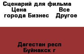 Сценарий для фильма. › Цена ­ 3 100 000 - Все города Бизнес » Другое   . Дагестан респ.,Буйнакск г.